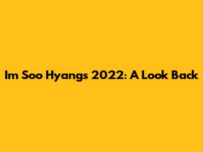 I'm Soo Hyang's 2022: A Look Back