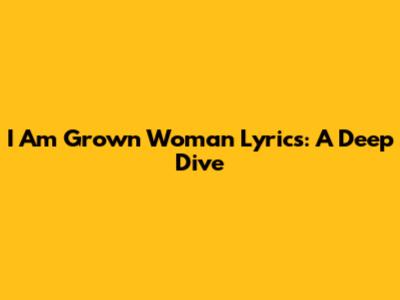 I Am Grown Woman Lyrics: A Deep Dive