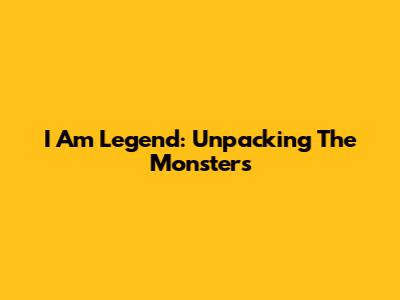 I Am Legend: Unpacking The 'Monsters'