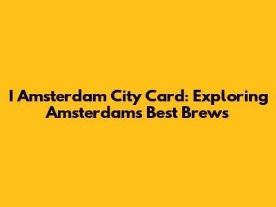 I Amsterdam City Card: Exploring Amsterdam's Best Brews