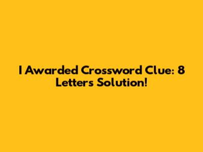 I Awarded Crossword Clue: 8 Letters Solution!