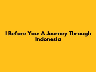 I Before You: A Journey Through Indonesia