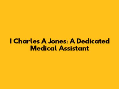 I Charles A Jones: A Dedicated Medical Assistant