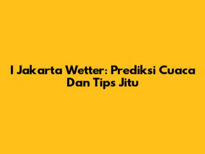 I Jakarta Wetter: Prediksi Cuaca Dan Tips Jitu