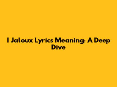 I Jaloux Lyrics Meaning: A Deep Dive