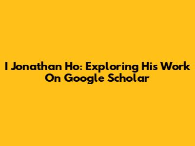 I Jonathan Ho: Exploring His Work On Google Scholar