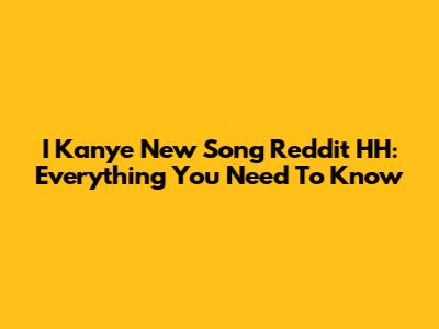 I Kanye New Song Reddit HH: Everything You Need To Know