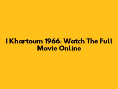I Khartoum 1966: Watch The Full Movie Online