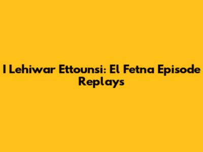 I Lehiwar Ettounsi: El Fetna Episode Replays