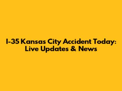 I-35 Kansas City Accident Today: Live Updates & News