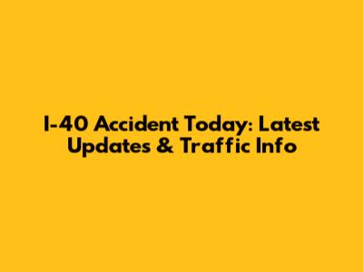I-40 Accident Today: Latest Updates & Traffic Info