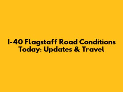 I-40 Flagstaff Road Conditions Today: Updates & Travel