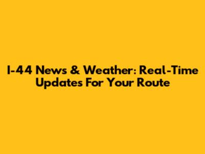 I-44 News & Weather: Real-Time Updates For Your Route