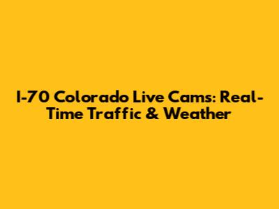 I-70 Colorado Live Cams: Real-Time Traffic & Weather