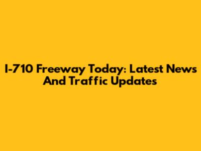 I-710 Freeway Today: Latest News And Traffic Updates