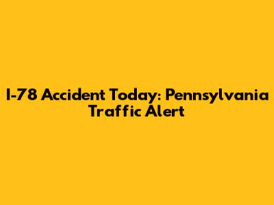 I-78 Accident Today: Pennsylvania Traffic Alert