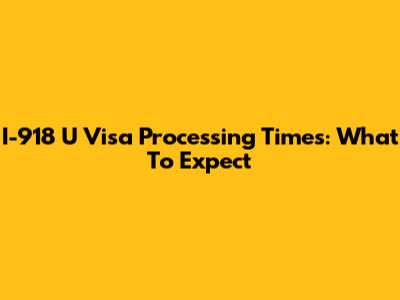 I-918 U Visa Processing Times: What To Expect