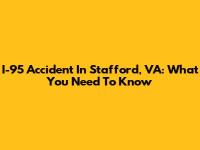 I-95 Accident In Stafford, VA: What You Need To Know