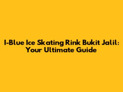 I-Blue Ice Skating Rink Bukit Jalil: Your Ultimate Guide