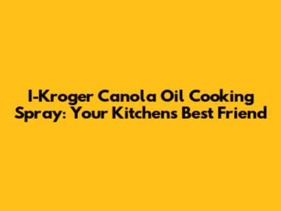 I-Kroger Canola Oil Cooking Spray: Your Kitchen's Best Friend