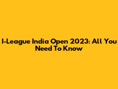 I-League India Open 2023: All You Need To Know