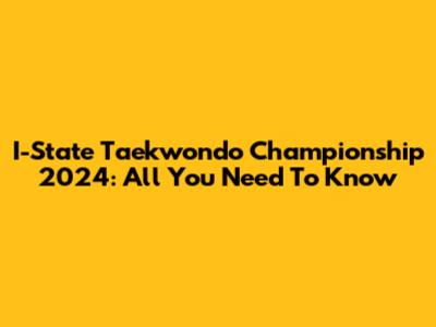 I-State Taekwondo Championship 2024: All You Need To Know