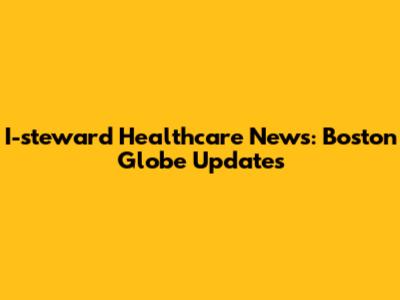 I-steward Healthcare News: Boston Globe Updates
