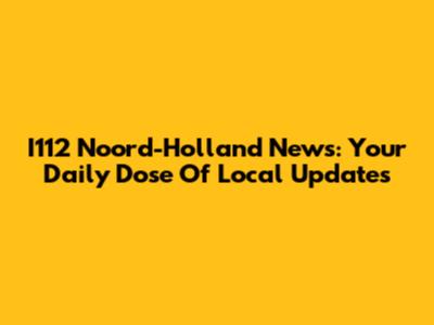 I112 Noord-Holland News: Your Daily Dose Of Local Updates
