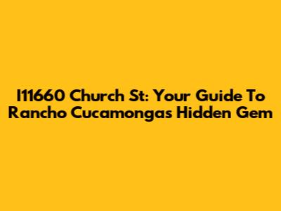 I11660 Church St: Your Guide To Rancho Cucamonga's Hidden Gem