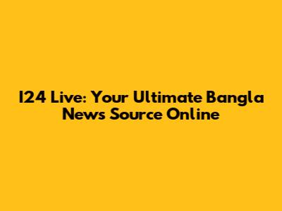 I24 Live: Your Ultimate Bangla News Source Online