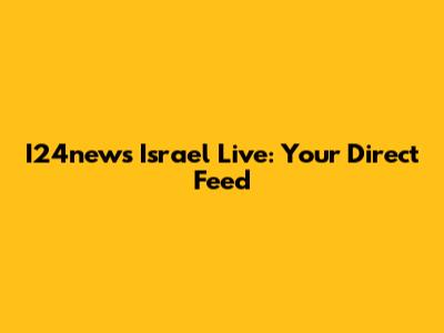 I24news Israel Live: Your Direct Feed