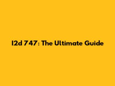 I2d 747: The Ultimate Guide