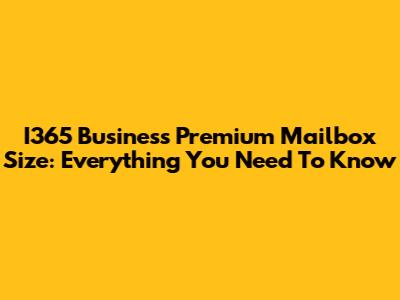 I365 Business Premium Mailbox Size: Everything You Need To Know