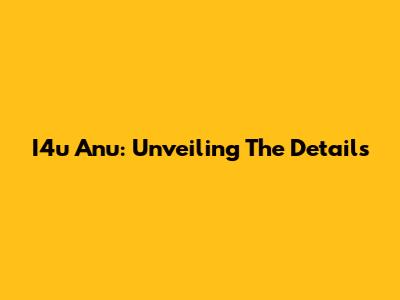 I4u Anu: Unveiling The Details