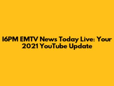 I6PM EMTV News Today Live: Your 2021 YouTube Update