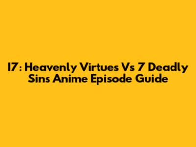I7: Heavenly Virtues Vs 7 Deadly Sins Anime Episode Guide