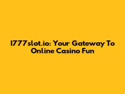 I777slot.io: Your Gateway To Online Casino Fun