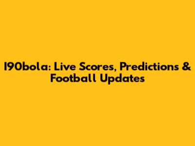 I90bola: Live Scores, Predictions & Football Updates