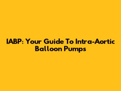 IABP: Your Guide To Intra-Aortic Balloon Pumps