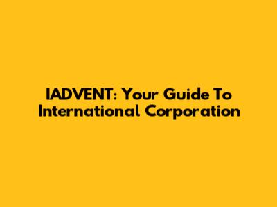 IADVENT: Your Guide To International Corporation