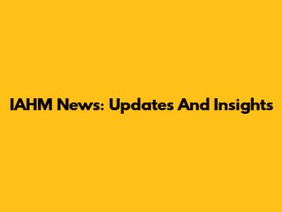 IAHM News: Updates And Insights