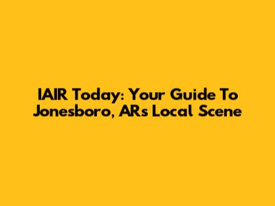 IAIR Today: Your Guide To Jonesboro, AR's Local Scene