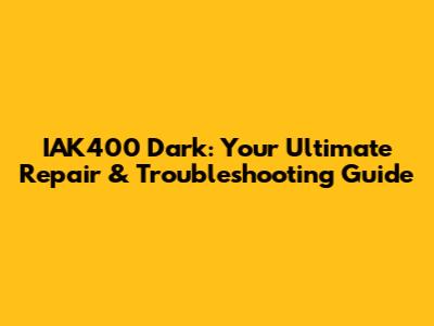 IAK400 Dark: Your Ultimate Repair & Troubleshooting Guide