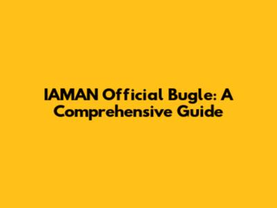 IAMAN Official Bugle: A Comprehensive Guide