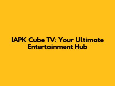 IAPK Cube TV: Your Ultimate Entertainment Hub