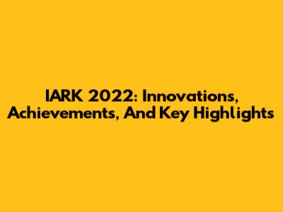 IARK 2022: Innovations, Achievements, And Key Highlights