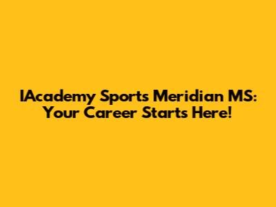 IAcademy Sports Meridian MS: Your Career Starts Here!
