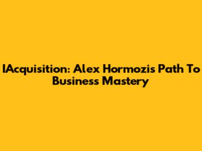 IAcquisition: Alex Hormozi's Path To Business Mastery
