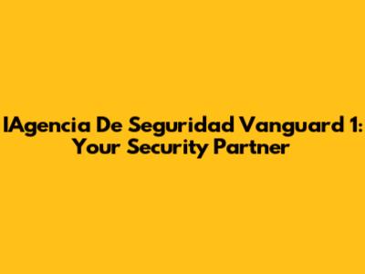 IAgencia De Seguridad Vanguard 1: Your Security Partner