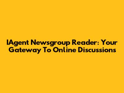 IAgent Newsgroup Reader: Your Gateway To Online Discussions